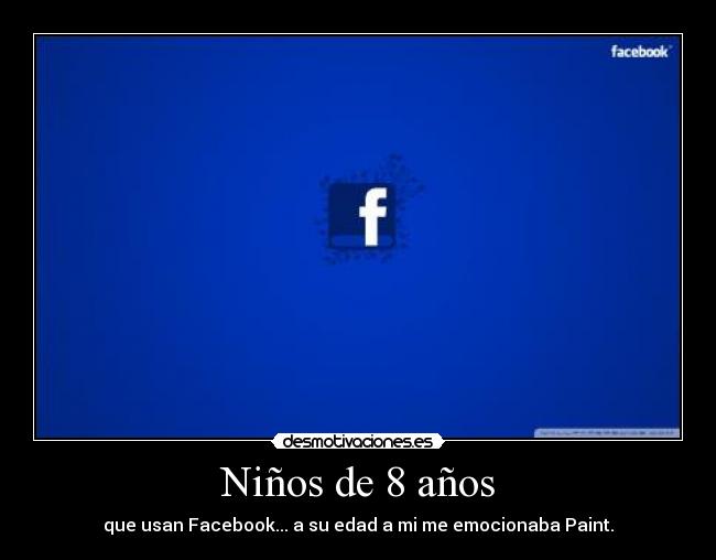Niños de 8 años - que usan Facebook... a su edad a mi me emocionaba Paint.