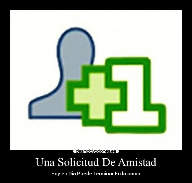 Una Solicitud De Amistad - Hoy en Dia Puede Terminar En la cama.