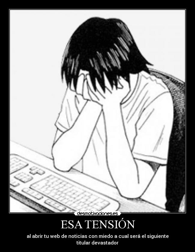 ESA TENSIÓN - al abrir tu web de noticias con miedo a cual será el siguiente titular devastador