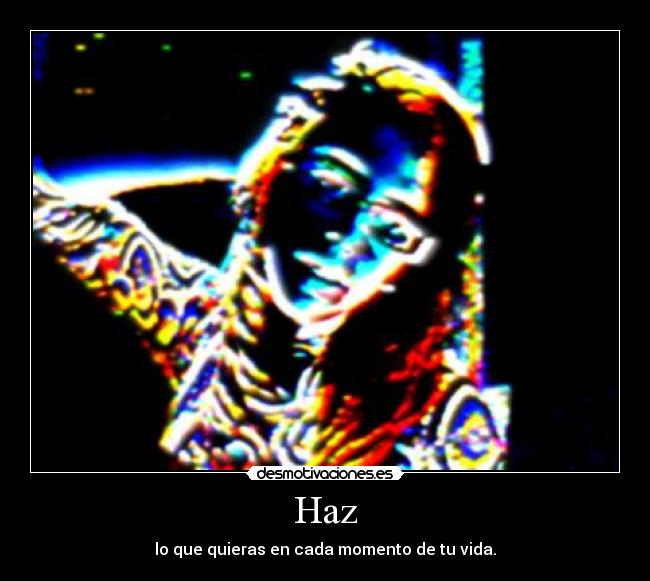 Haz - lo que quieras en cada momento de tu vida.