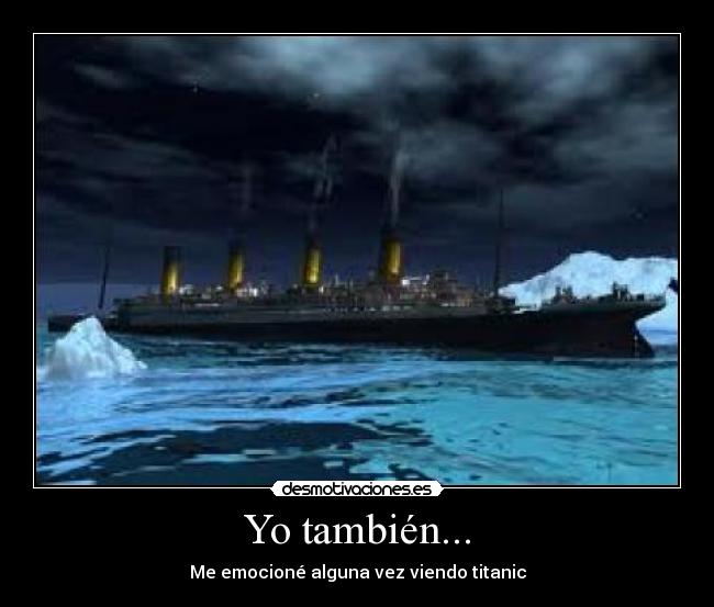 Yo también... - Me emocioné alguna vez viendo titanic