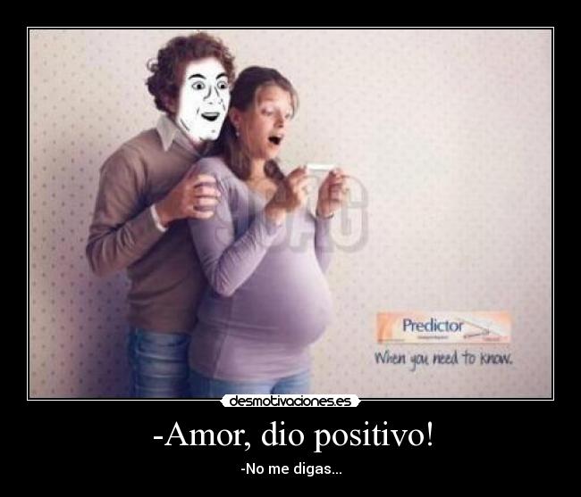 -Amor, dio positivo! - -No me digas...