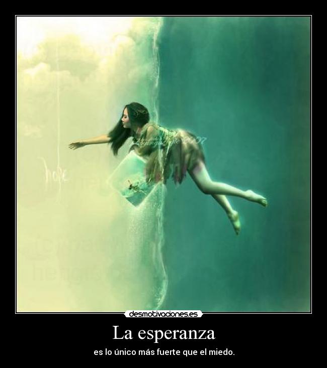 La esperanza - es lo único más fuerte que el miedo.
