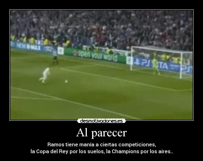 Al parecer - Ramos tiene manía a ciertas competiciones,
la Copa del Rey por los suelos, la Champions por los aires..