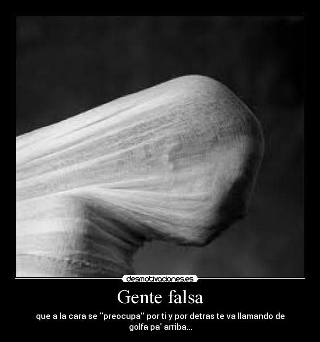 Gente falsa - que a la cara se preocupa por ti y por detras te va llamando de golfa pa arriba...