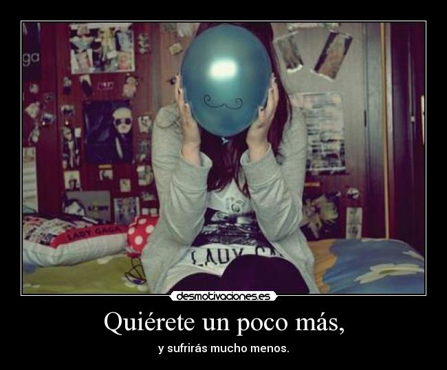 Quiérete un poco más, - y sufrirás mucho menos.