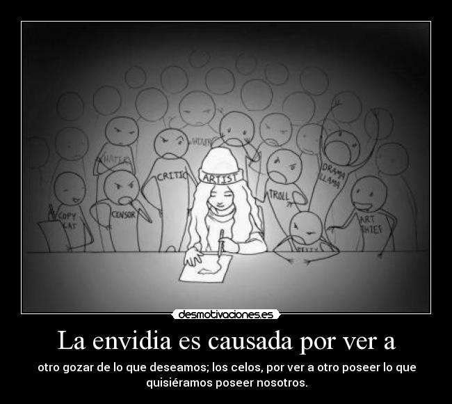 La envidia es causada por ver a - otro gozar de lo que deseamos; los celos, por ver a otro poseer lo que
quisiéramos poseer nosotros.