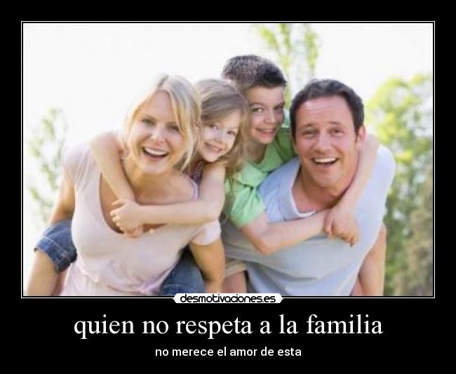 quien no respeta a la familia - no merece el amor de esta