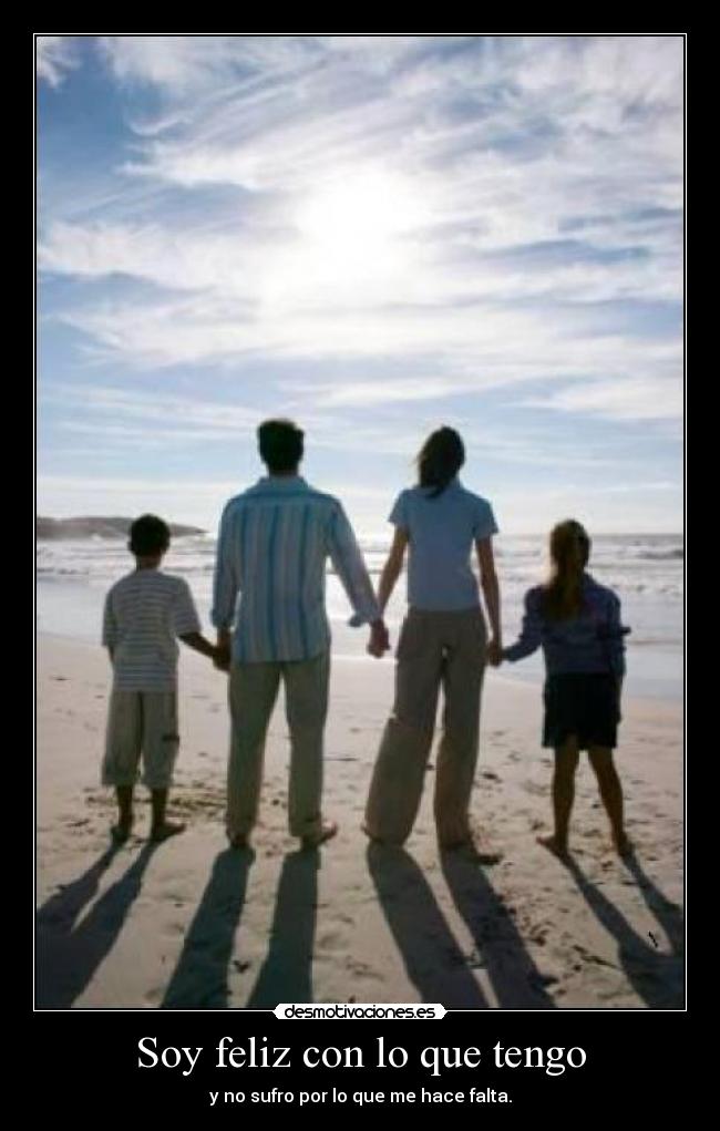 Soy feliz con lo que tengo - y no sufro por lo que me hace falta.