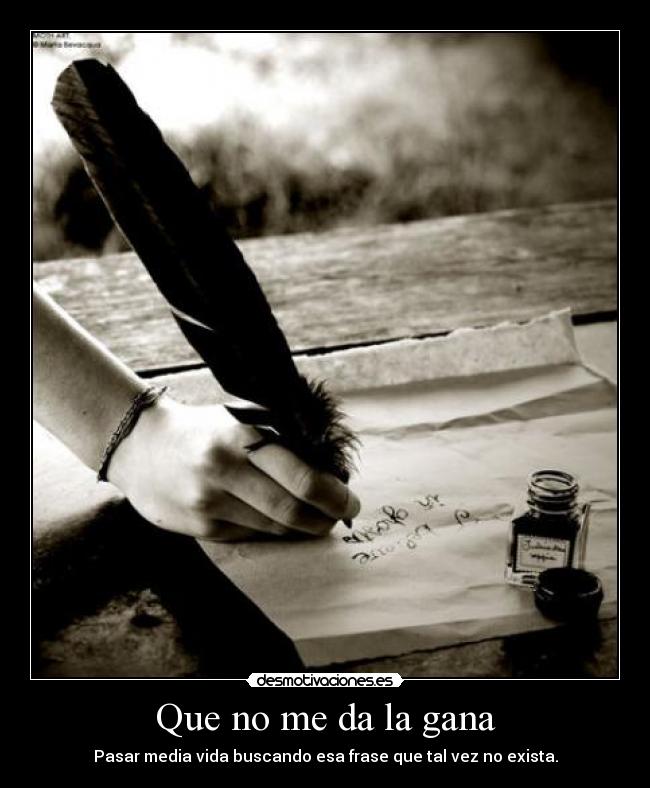 Que no me da la gana - Pasar media vida buscando esa frase que tal vez no exista.