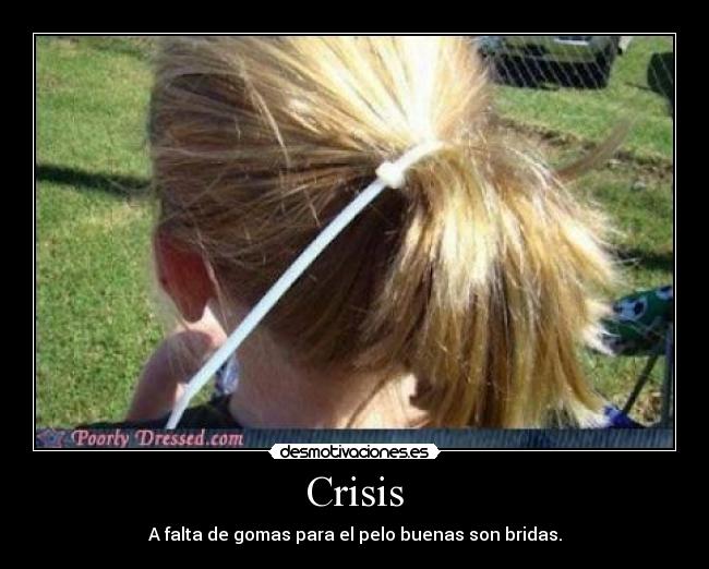 Crisis - A falta de gomas para el pelo buenas son bridas.