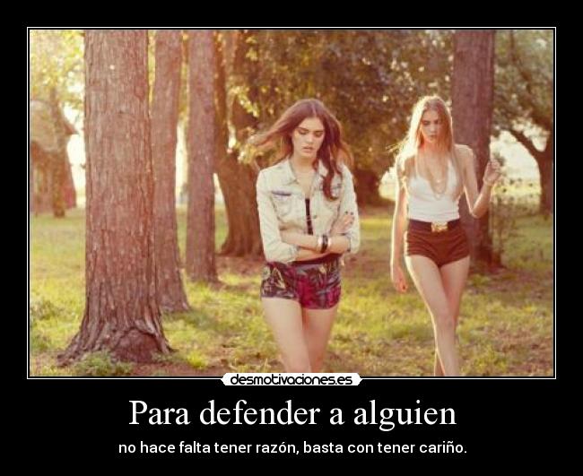 Para defender a alguien - no hace falta tener razón, basta con tener cariño.