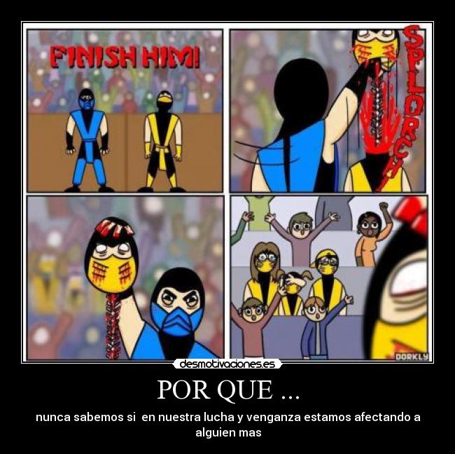 POR QUE ... - nunca sabemos si en nuestra lucha y venganza estamos afectando a alguien mas