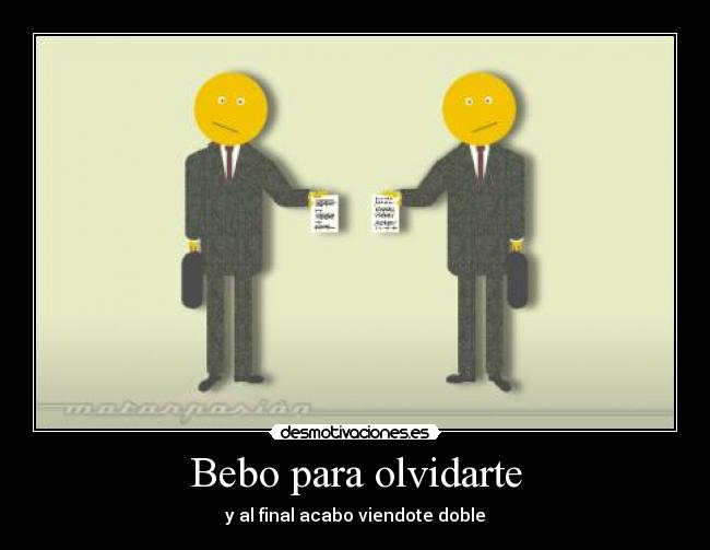 Bebo para olvidarte - y al final acabo viendote doble