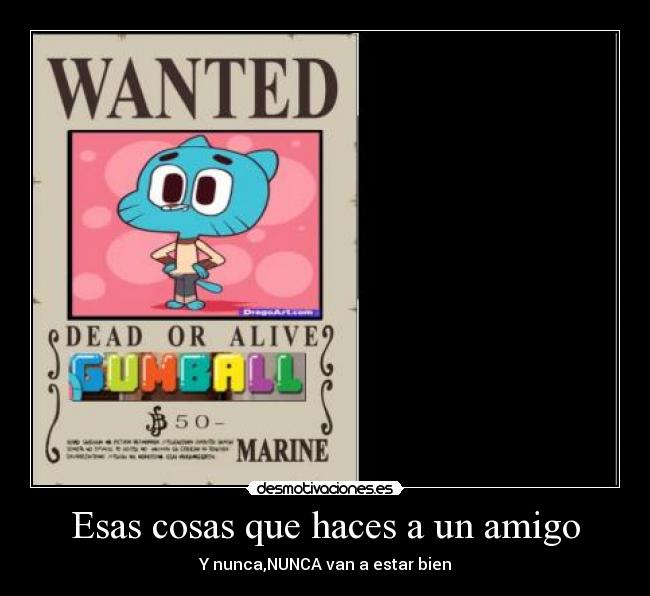 Esas cosas que haces a un amigo - Y nunca,NUNCA van a estar bien