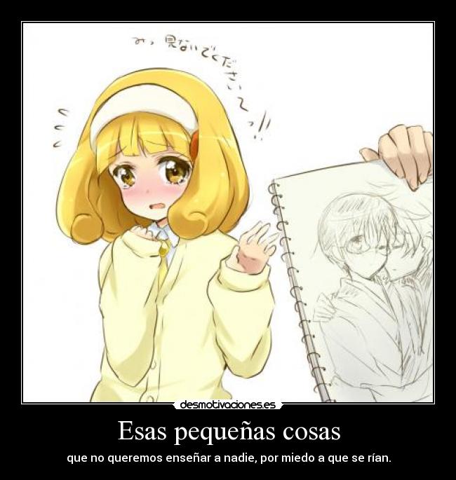 Esas pequeñas cosas - que no queremos enseñar a nadie, por miedo a que se rían.