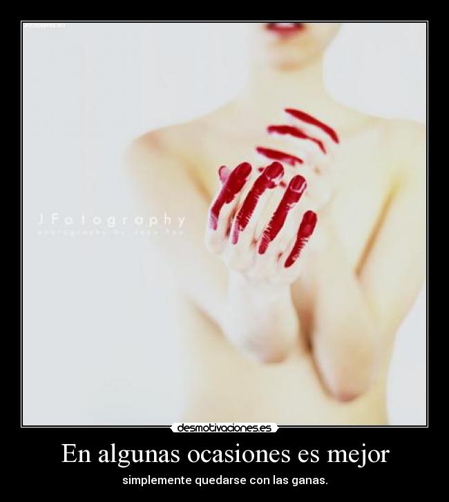 En algunas ocasiones es mejor - simplemente quedarse con las ganas.