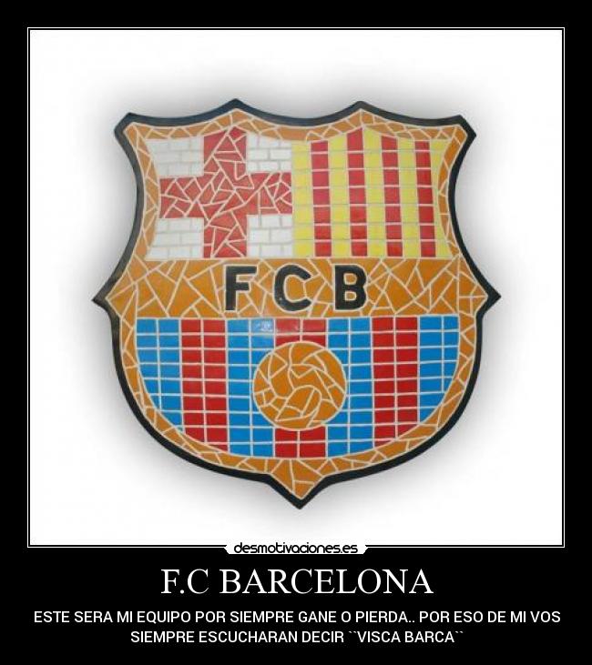 F.C BARCELONA - ESTE SERA MI EQUIPO POR SIEMPRE GANE O PIERDA.. POR ESO DE MI VOS
SIEMPRE ESCUCHARAN DECIR ``VISCA BARCA``