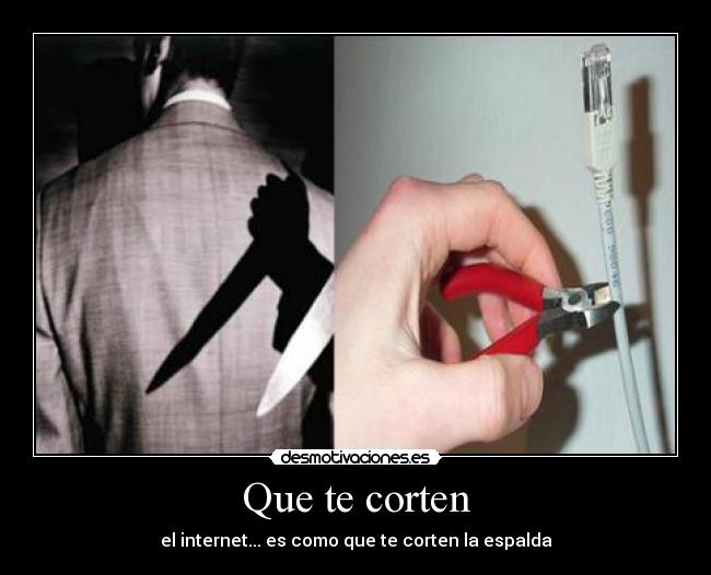 Que te corten - el internet... es como que te corten la espalda