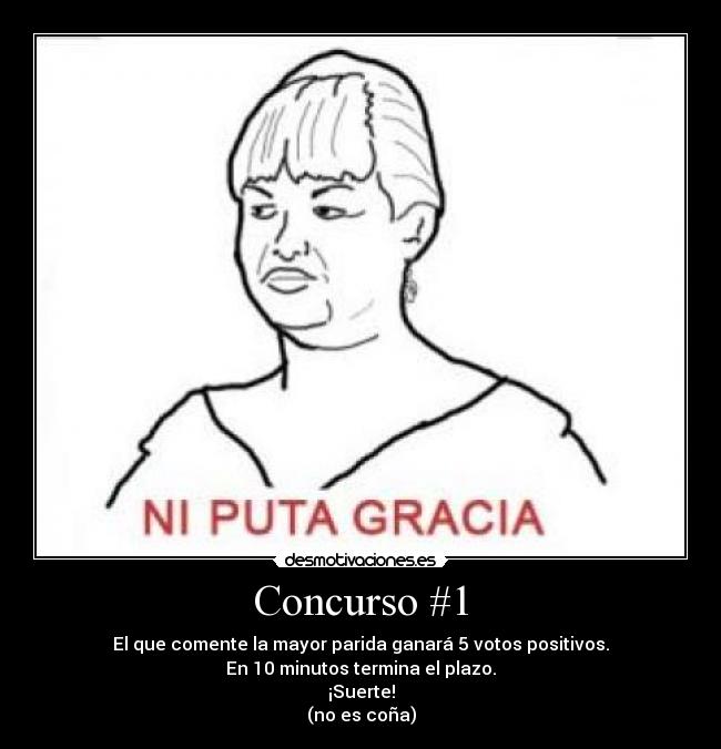 Concurso #1 - El que comente la mayor parida ganará 5 votos positivos.
En 10 minutos termina el plazo.
¡Suerte!
(no es coña)