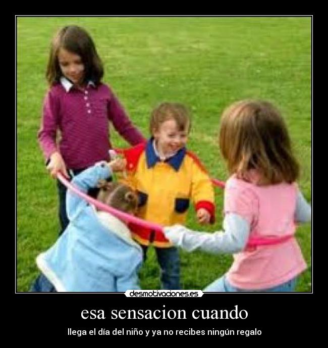 esa sensacion cuando - llega el día del niño y ya no recibes ningún regalo