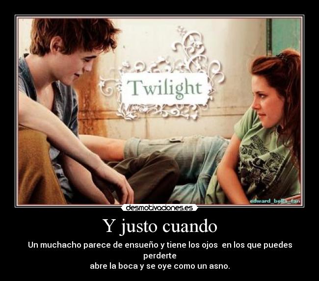 Y justo cuando - Un muchacho parece de ensueño y tiene los ojos en los que puedes perderte
abre la boca y se oye como un asno.