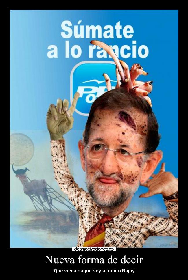 Nueva forma de decir - Que vas a cagar: voy a parir a Rajoy