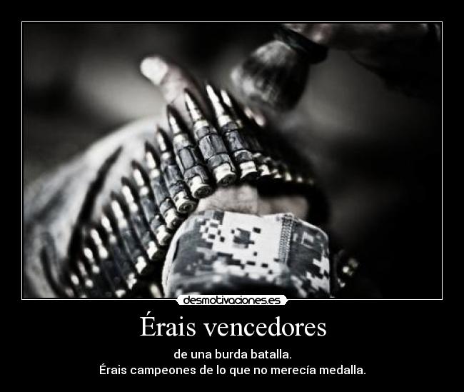 Érais vencedores - de una burda batalla.
Érais campeones de lo que no merecía medalla.