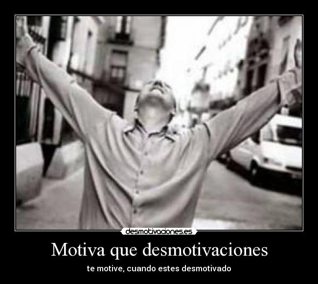 Motiva que desmotivaciones - te motive, cuando estes desmotivado