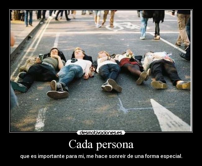 Cada persona - que es importante para mi, me hace sonreír de una forma especial.