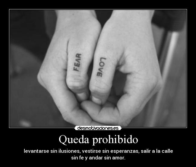 Queda prohibido - levantarse sin ilusiones, vestirse sin esperanzas, salir a la calle
sin fe y andar sin amor.