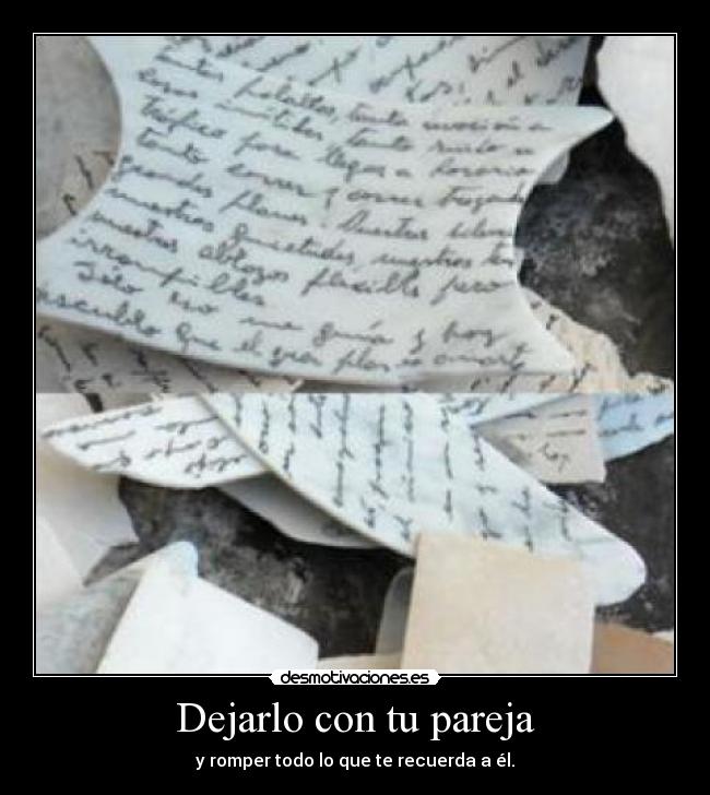 Dejarlo con tu pareja - y romper todo lo que te recuerda a él.