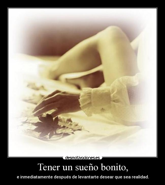 Tener un sueño bonito, - e inmediatamente después de levantarte desear que sea realidad.