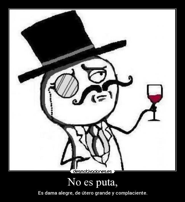 No es puta, - Es dama alegre, de útero grande y complaciente.