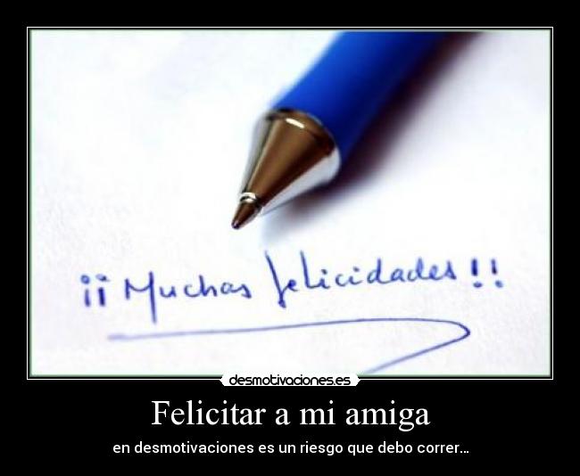 Felicitar a mi amiga - en desmotivaciones es un riesgo que debo correr…