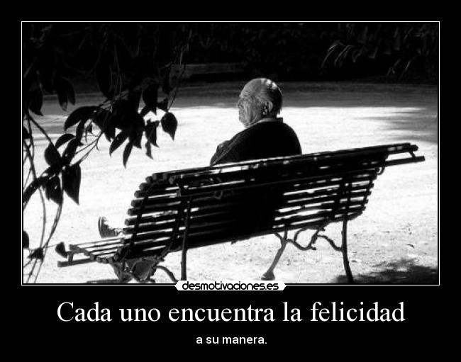 Cada uno encuentra la felicidad - a su manera.