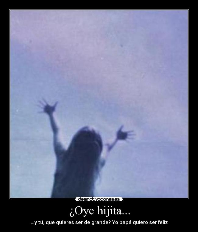 ¿Oye hijita... - ...y tú, que quieres ser de grande? Yo papá quiero ser feliz