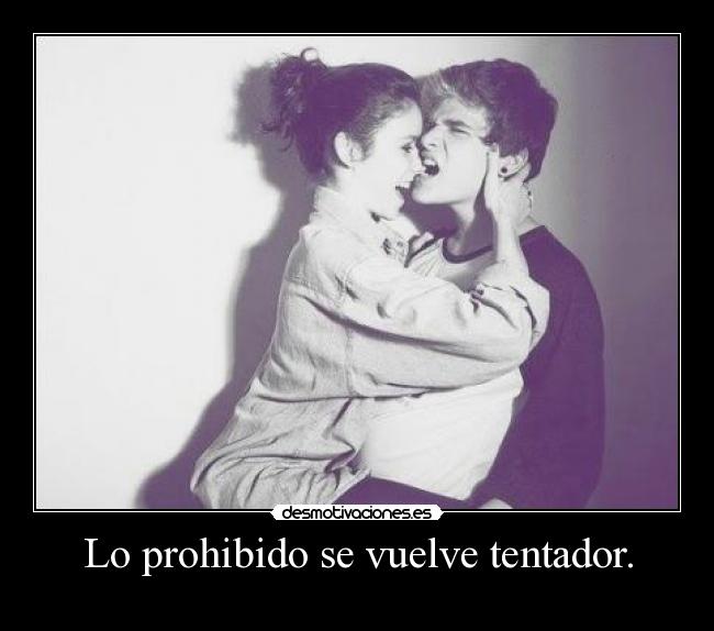 Lo prohibido se vuelve tentador. -
