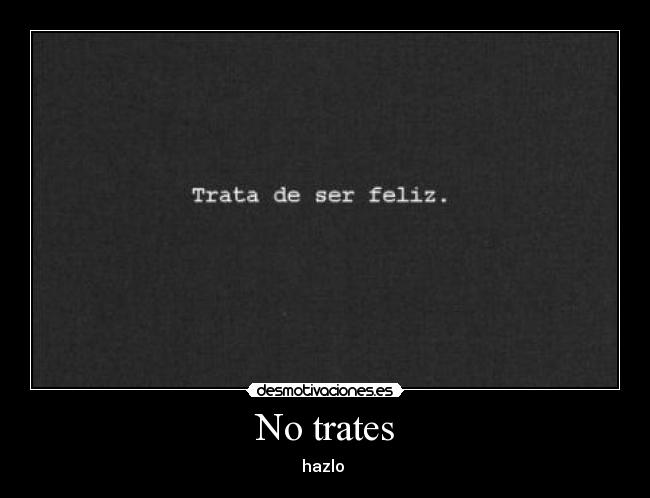 No trates - hazlo ♥