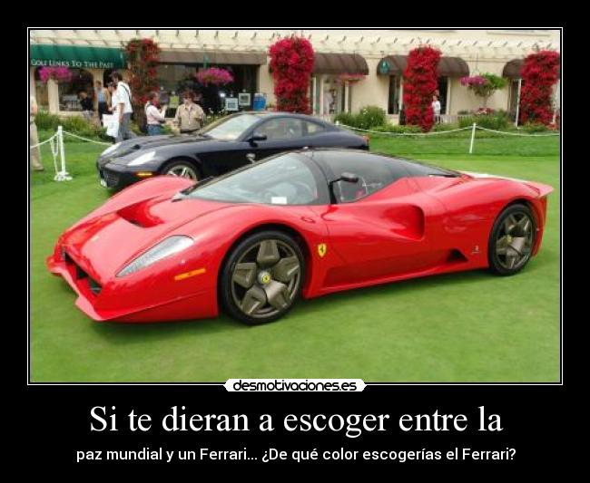 Si te dieran a escoger entre la - paz mundial y un Ferrari... ¿De qué color escogerías el Ferrari?