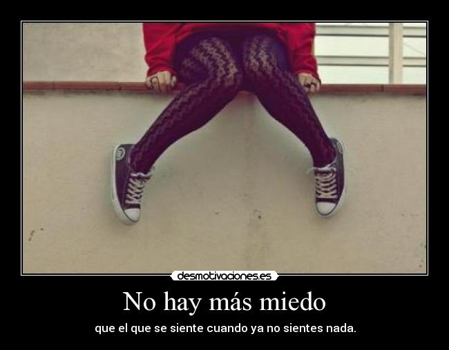 No hay más miedo - que el que se siente cuando ya no sientes nada.