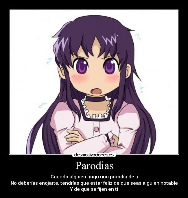 Parodias - Cuando alguien haga una parodia de ti
No deberías enojarte, tendrías que estar feliz de que seas alguien notable
Y de que se fijen en ti