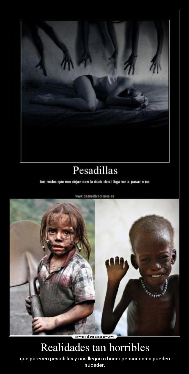 Realidades tan horribles - que parecen pesadillas y nos llegan a hacer pensar como pueden suceder.