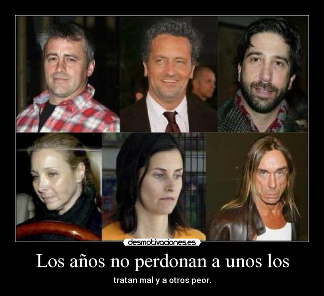 Los años no perdonan a unos los - tratan mal y a otros peor.