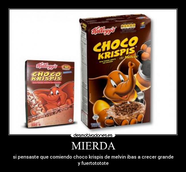 MIERDA - si pensaste que comiendo choco krispis de melvin ibas a crecer grande y fuertototote