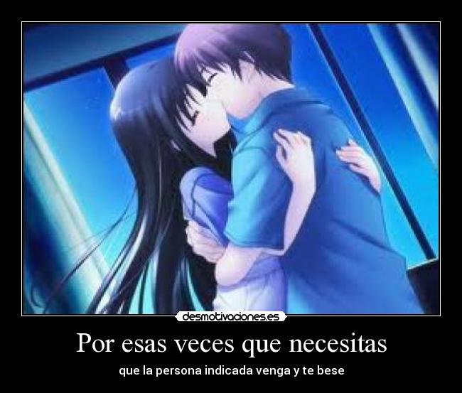 Por esas veces que necesitas - que la persona indicada venga y te bese
