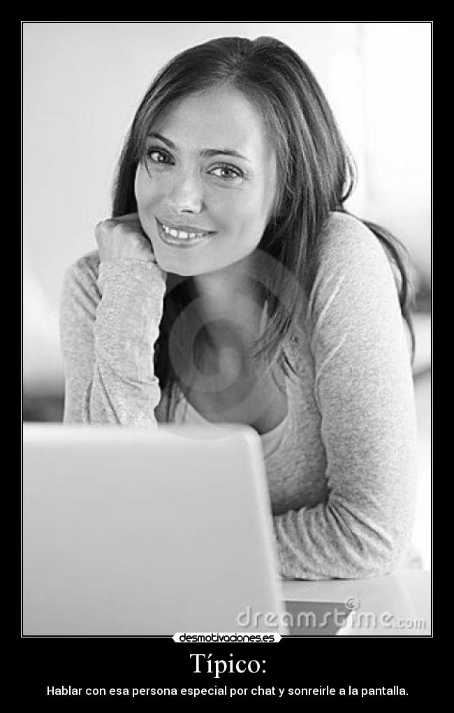 Típico: - Hablar con esa persona especial por chat y sonreirle a la pantalla.