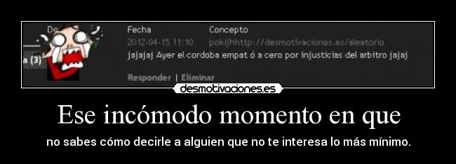 Ese incómodo momento en que - no sabes cómo decirle a alguien que no te interesa lo más mínimo.