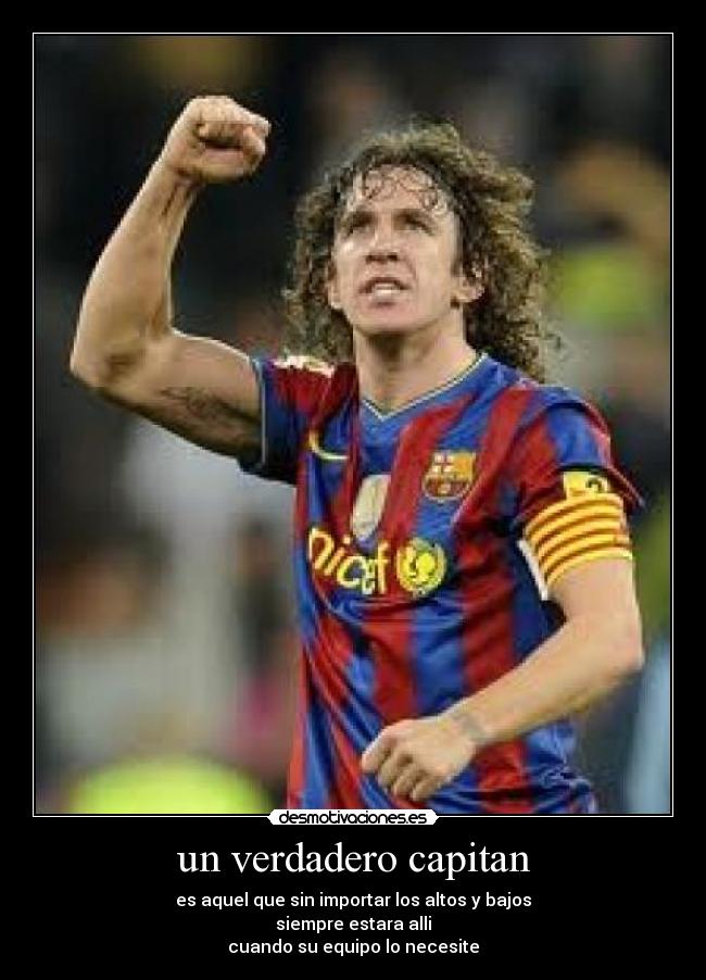 un verdadero capitan - es aquel que sin importar los altos y bajos
siempre estara alli
cuando su equipo lo necesite