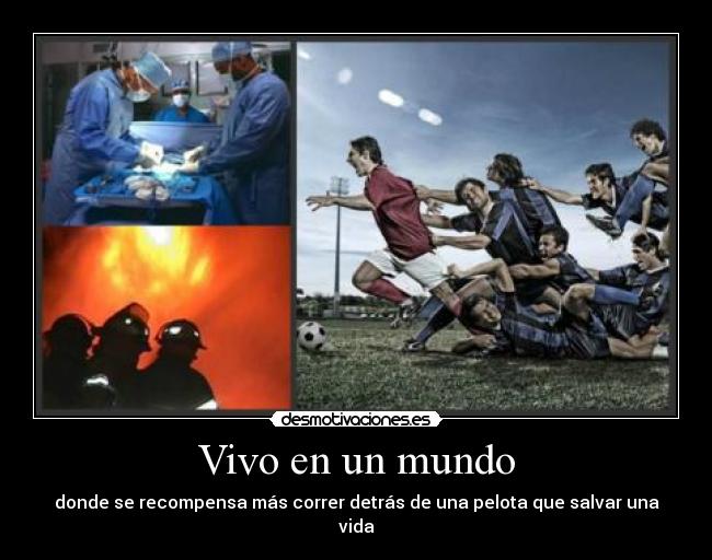 Vivo en un mundo - donde se recompensa más correr detrás de una pelota que salvar una vida